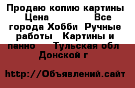 Продаю копию картины › Цена ­ 201 000 - Все города Хобби. Ручные работы » Картины и панно   . Тульская обл.,Донской г.